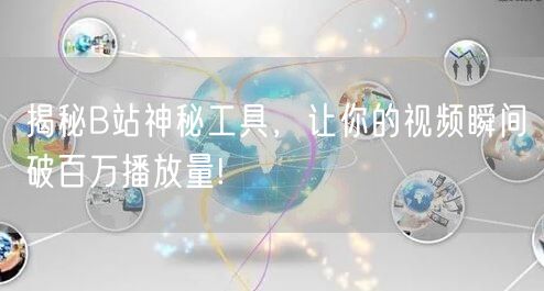 揭秘B站神秘工具，让你的视频瞬间破百万播放量!
