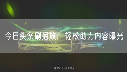 今日头条刷播放，轻松助力内容曝光