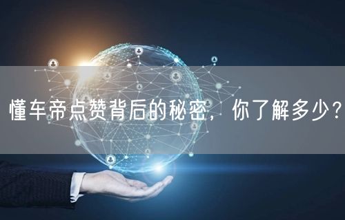 懂车帝点赞背后的秘密，你了解多少？