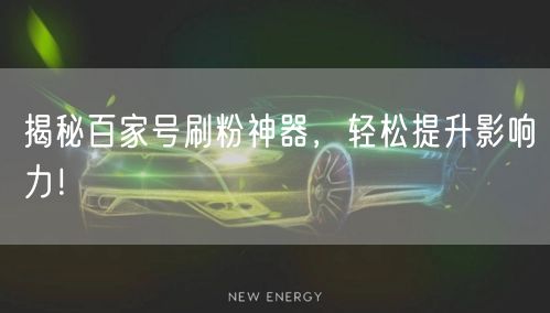 揭秘百家号刷粉神器，轻松提升影响力！