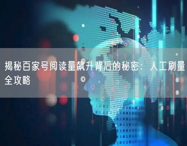 揭秘百家号阅读量飙升背后的秘密：人工刷量全攻略