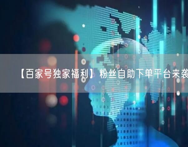 【百家号独家福利】粉丝自助下单平台来袭！