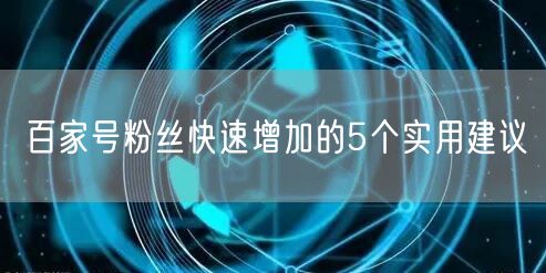 百家号粉丝快速增加的5个实用建议