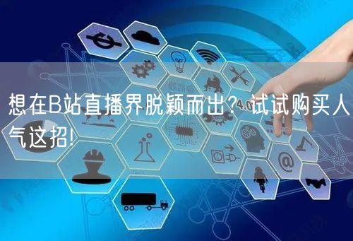 想在B站直播界脱颖而出？试试购买人气这招!