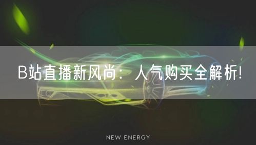 B站直播新风尚：人气购买全解析!
