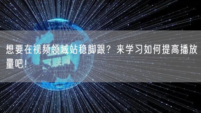 想要在视频领域站稳脚跟？来学习如何提高播放量吧！