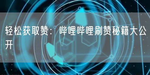 轻松获取赞：哔哩哔哩刷赞秘籍大公开