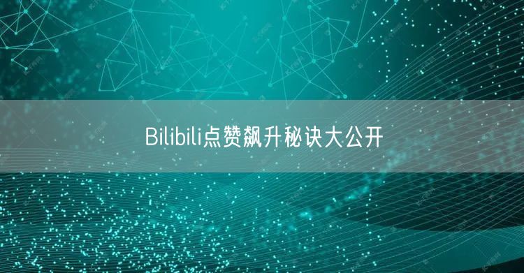 Bilibili点赞飙升秘诀大公开