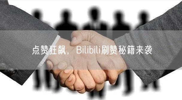 点赞狂飙，Bilibili刷赞秘籍来袭