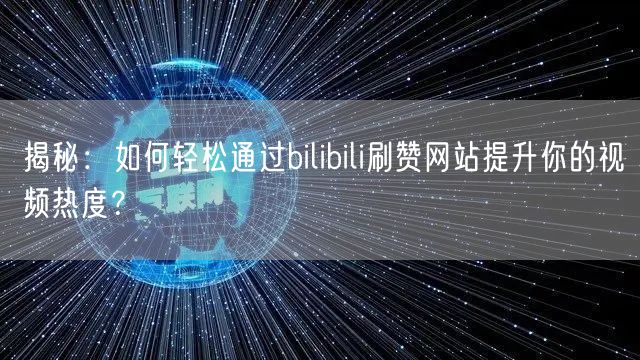 揭秘：如何轻松通过bilibili刷赞网站提升你的视频热度？