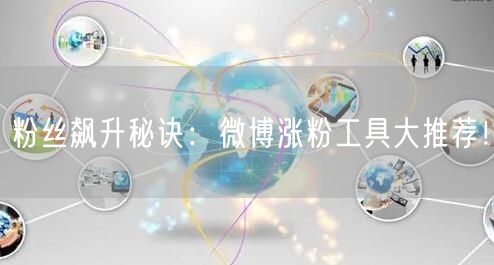粉丝飙升秘诀：微博涨粉工具大推荐！