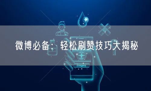 微博必备：轻松刷赞技巧大揭秘