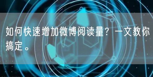如何快速增加微博阅读量？一文教你搞定。