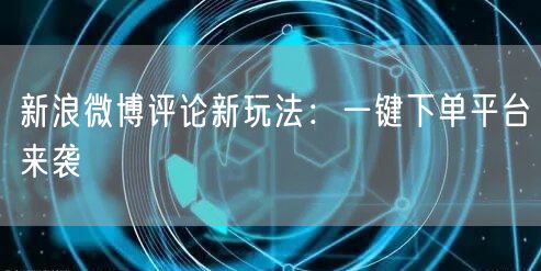 新浪微博评论新玩法：一键下单平台来袭