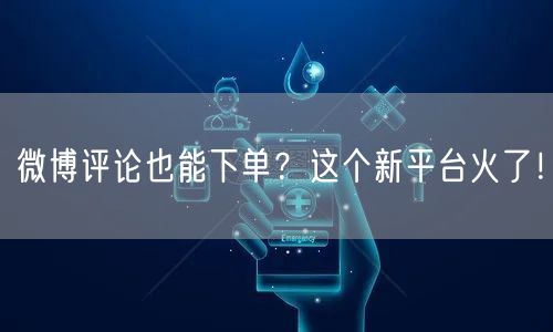 微博评论也能下单？这个新平台火了！