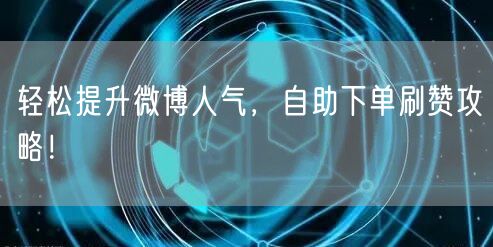 轻松提升微博人气，自助下单刷赞攻略！