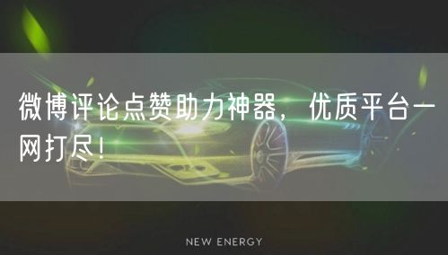 微博评论点赞助力神器，优质平台一网打尽！