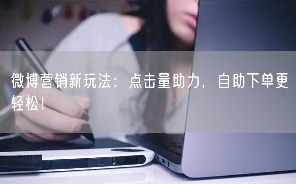 微博营销新玩法:点击量助力,自助下单更轻