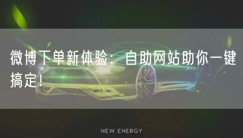微博下单新体验：自助网站助你一键搞定！