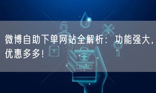 微博自助下单网站全解析：功能强大，优惠多多！