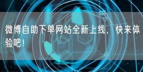 微博自助下单网站全新上线，快来体验吧！
