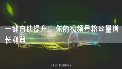 一键自助提升！你的视频号粉丝量增长利器
