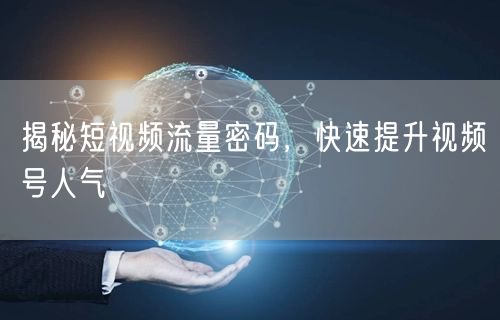 揭秘短视频流量密码，快速提升视频号人气