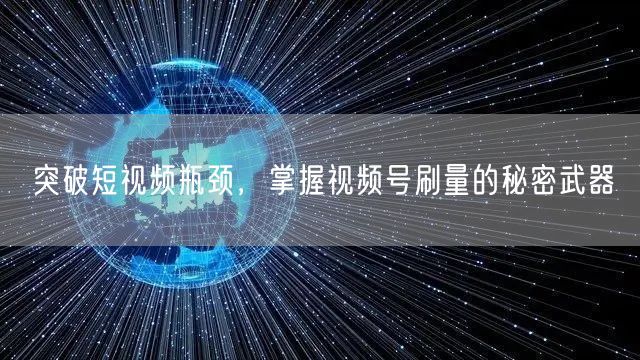突破短视频瓶颈，掌握视频号刷量的秘密武器