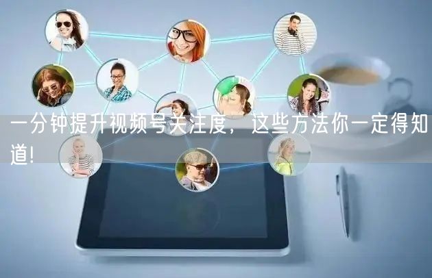 一分钟提升视频号关注度，这些方法你一定得知道!