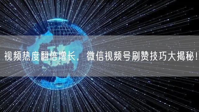 视频热度翻倍增长，微信视频号刷赞技巧大揭秘！