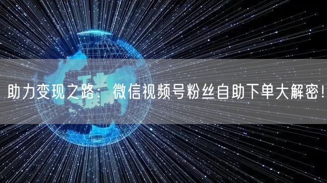 助力变现之路：微信视频号粉丝自助下单大解密！