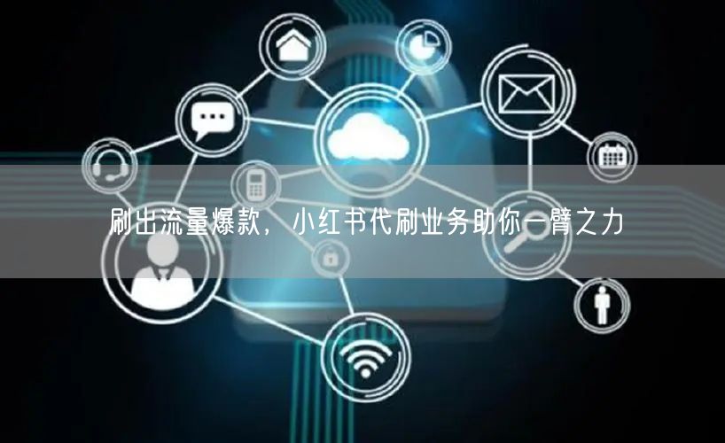 刷出流量爆款，小红书代刷业务助你一臂之力