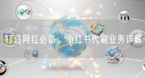 打造网红必备：小红书代刷业务详解