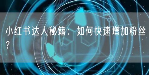 小红书达人秘籍：如何快速增加粉丝？