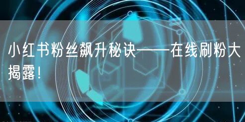 小红书粉丝飙升秘诀——在线刷粉大揭露！