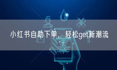 小红书自助下单,轻松get新潮流