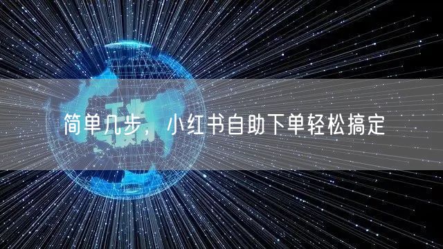简单几步，小红书自助下单轻松搞定