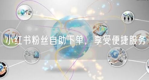 小红书粉丝自助下单，享受便捷服务
