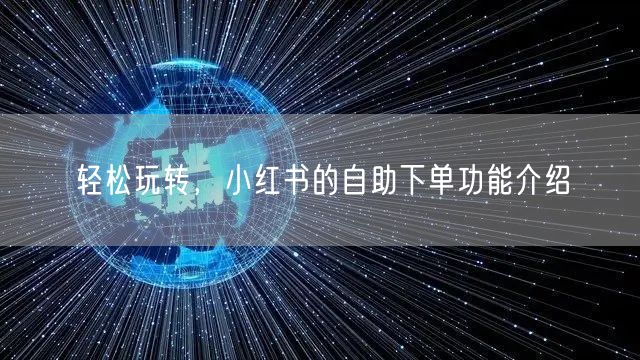 轻松玩转，小红书的自助下单功能介绍