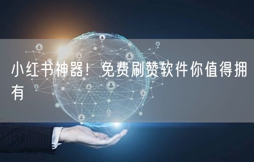 小红书神器！免费刷赞软件你值得拥有