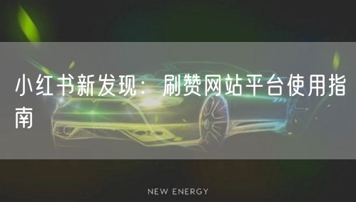 小红书新发现：刷赞网站平台使用指南