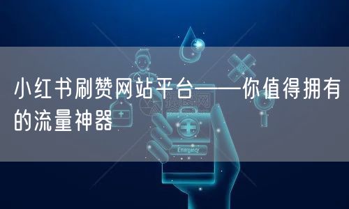 小红书刷赞网站平台——你值得拥有的流量神器