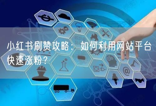 小红书刷赞攻略：如何利用网站平台快速涨粉？