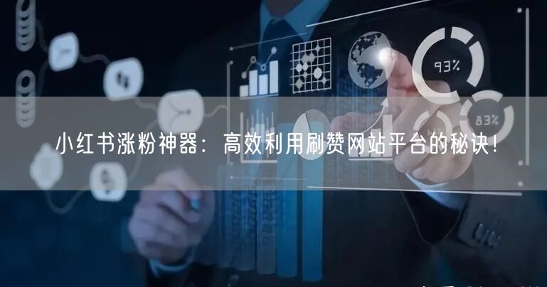 小红书涨粉神器:高效利用刷赞网站平台的秘