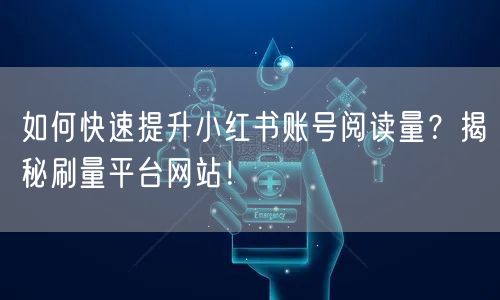 如何快速提升小红书账号阅读量？揭秘刷量平台网站！