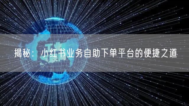 揭秘：小红书业务自助下单平台的便捷之道