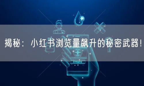 揭秘：小红书浏览量飙升的秘密武器！