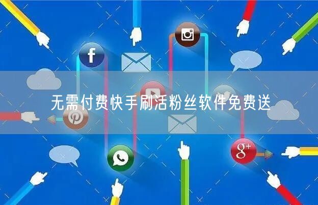 无需付费快手刷活粉丝软件免费送