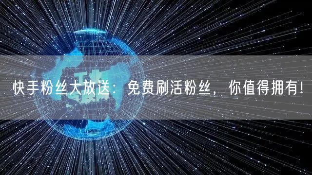 快手粉丝大放送：免费刷活粉丝，你值得拥有！