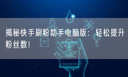 揭秘快手刷粉助手电脑版：轻松提升粉丝数！